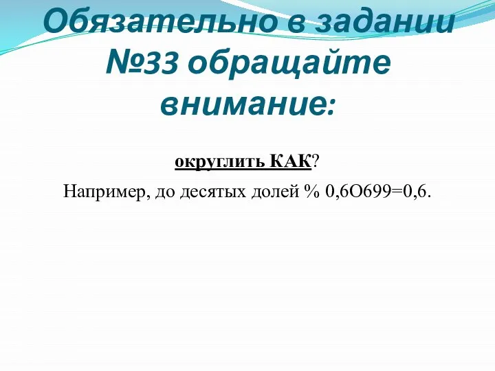 Обязательно в задании №33 обращайте внимание: округлить КАК? Например, до десятых долей % 0,6О699=0,6.