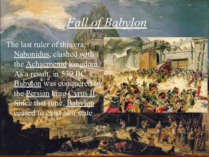 Fall of Babylon The last ruler of this era, Nabonidus, clashed