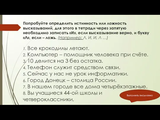 Попробуйте определить истинность или ложность высказываний, для этого в тетради через