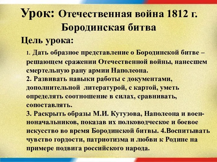 Урок: Отечественная война 1812 г. Бородинская битва Цель урока: 1. Дать