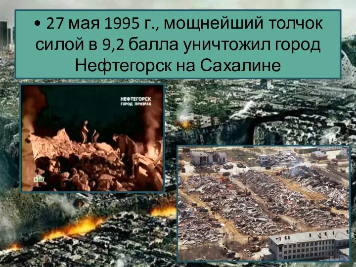 • 27 мая 1995 г., мощнейший толчок силой в 9,2 балла уничтожил город Нефтегорск на Сахалине