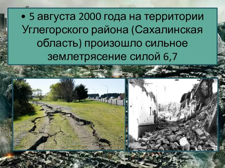 • 5 августа 2000 года на территории Углегорского района (Сахалинская область) произошло сильное землетрясение силой 6,7