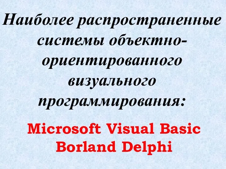 Наиболее распространенные системы объектно-ориентированного визуального программирования: Microsoft Visual Basic Borland Delphi