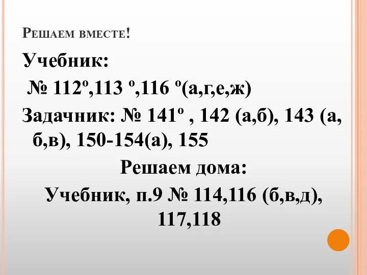 Решаем вместе! Учебник: № 112º,113 º,116 º(а,г,е,ж) Задачник: № 141º ,