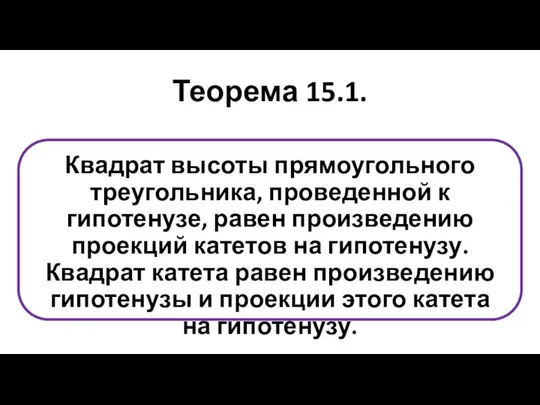 Теорема 15.1. Квадрат высоты прямоугольного треугольника, проведенной к гипотенузе, равен произведению