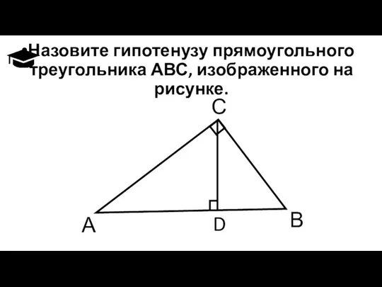 Назовите гипотенузу прямоугольного треугольника АВС, изображенного на рисунке. А В С D