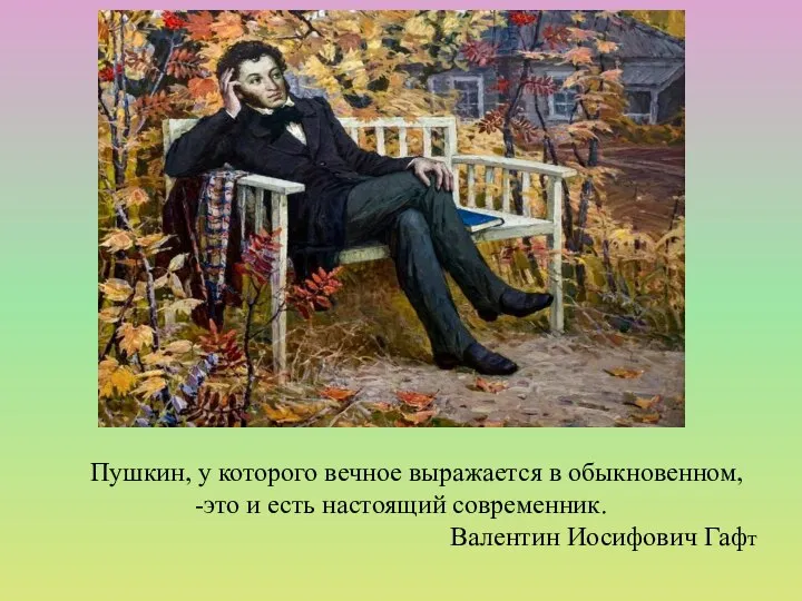 Пушкин, у которого вечное выражается в обыкновенном, -это и есть настоящий современник. Валентин Иосифович Гафт