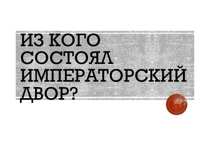 ИЗ КОГО СОСТОЯЛ ИМПЕРАТОРСКИЙ ДВОР?