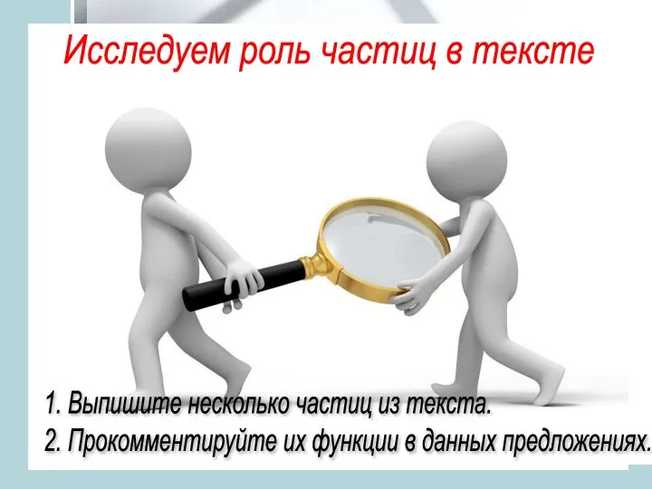 Исследуем роль частиц в тексте 1. Выпишите несколько частиц из текста.