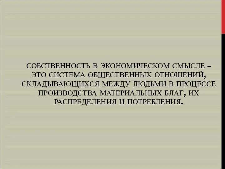 СОБСТВЕННОСТЬ В ЭКОНОМИЧЕСКОМ СМЫСЛЕ – ЭТО СИСТЕМА ОБЩЕСТВЕННЫХ ОТНОШЕНИЙ, СКЛАДЫВАЮЩИХСЯ МЕЖДУ