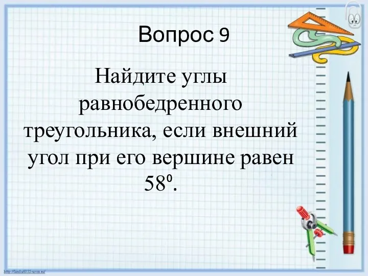 Вопрос 9 Найдите углы равнобедренного треугольника, если внешний угол при его вершине равен 58⁰.