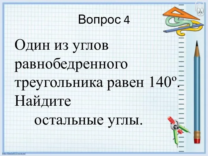 Вопрос 4 Один из углов равнобедренного треугольника равен 140º. Найдите остальные углы.