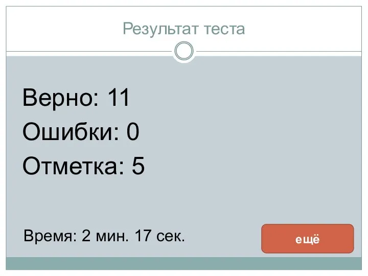 Результат теста Верно: 11 Ошибки: 0 Отметка: 5 Время: 2 мин. 17 сек. ещё