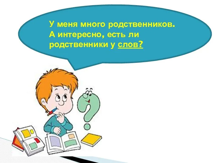 У меня много родственников. А интересно, есть ли родственники у слов?