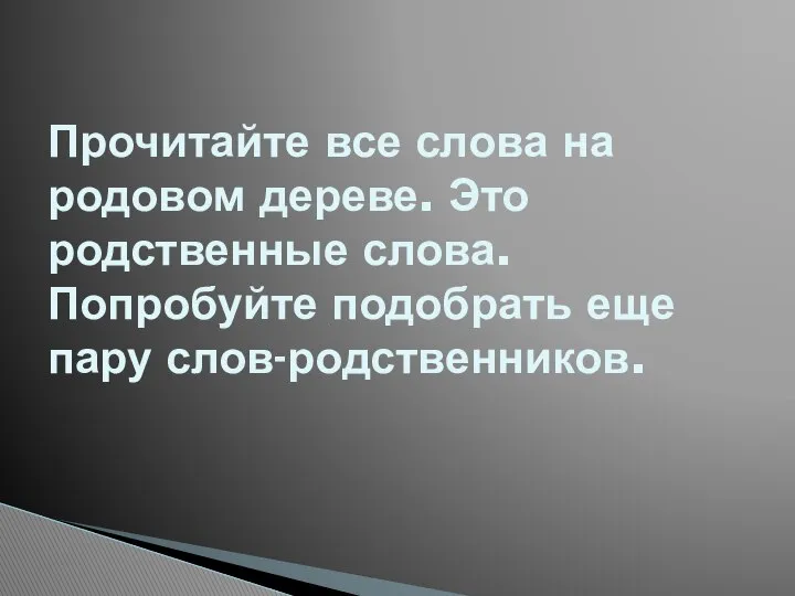 Прочитайте все слова на родовом дереве. Это родственные слова. Попробуйте подобрать еще пару слов-родственников.