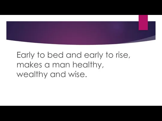 Early to bed and early to rise, makes a man healthy, wealthy and wise.