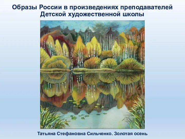 Татьяна Стефановна Сильченко. Золотая осень Образы России в произведениях преподавателей Детской художественной школы