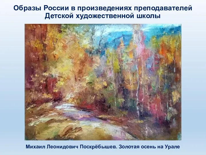 Михаил Леонидович Поскрёбышев. Золотая осень на Урале Образы России в произведениях преподавателей Детской художественной школы