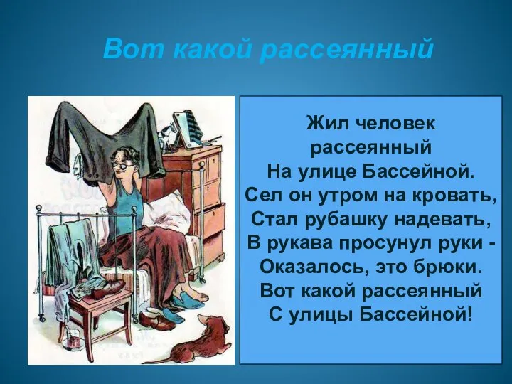 Вот какой рассеянный Жил человек рассеянный На улице Бассейной. Сел он