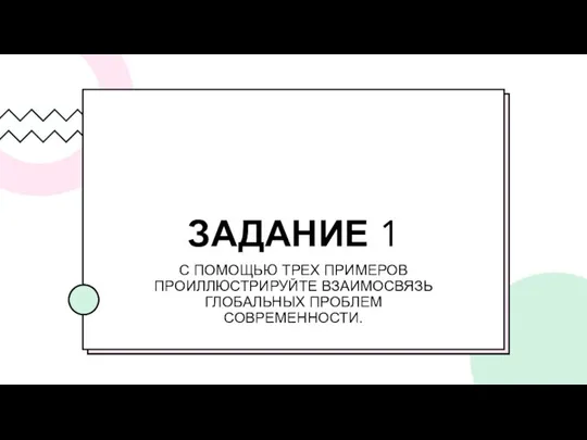 ЗАДАНИЕ 1 С ПОМОЩЬЮ ТРЕХ ПРИМЕРОВ ПРОИЛЛЮСТРИРУЙТЕ ВЗАИМОСВЯЗЬ ГЛОБАЛЬНЫХ ПРОБЛЕМ СОВРЕМЕННОСТИ.