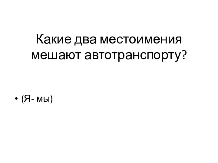 Какие два местоимения мешают автотранспорту? (Я- мы)