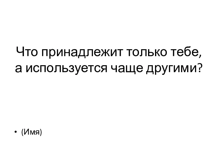 Что принадлежит только тебе, а используется чаще другими? (Имя)