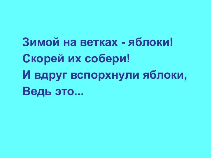 Зимой на ветках - яблоки! Скорей их собери! И вдруг вспорхнули яблоки, Ведь это...