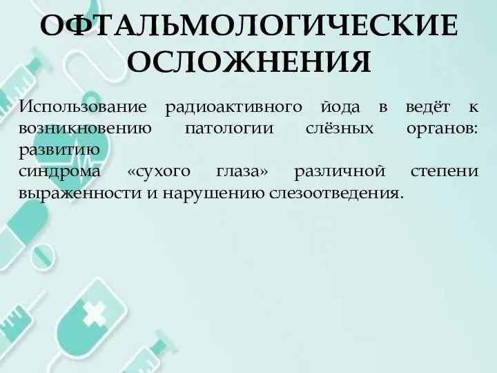 ОФТАЛЬМОЛОГИЧЕСКИЕ ОСЛОЖНЕНИЯ Использование радиоактивного йода в ведёт к возникновению патологии слёзных