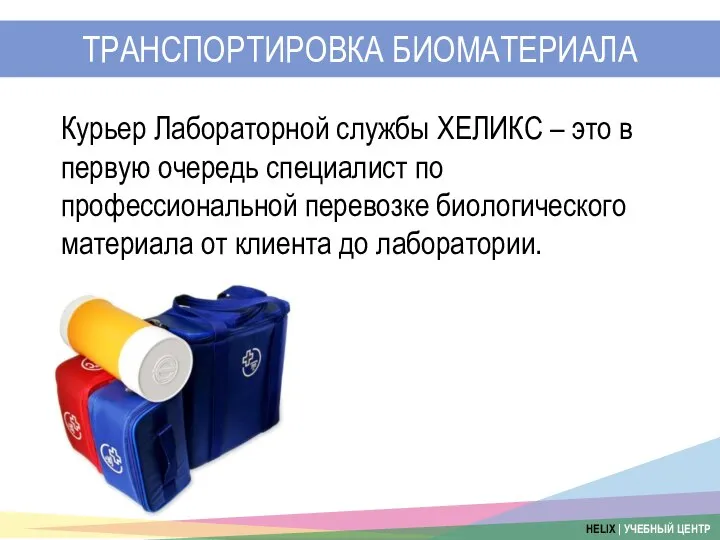 ТРАНСПОРТИРОВКА БИОМАТЕРИАЛА Курьер Лабораторной службы ХЕЛИКС – это в первую очередь