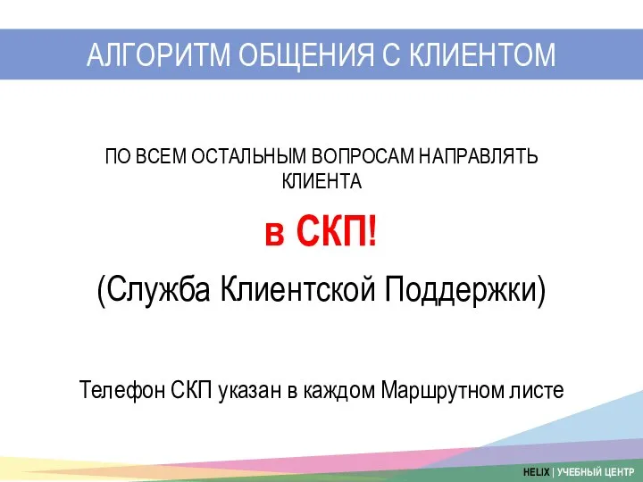 ПО ВСЕМ ОСТАЛЬНЫМ ВОПРОСАМ НАПРАВЛЯТЬ КЛИЕНТА в СКП! (Служба Клиентской Поддержки)