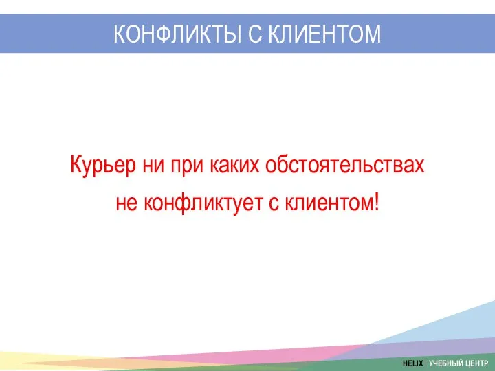 КОНФЛИКТЫ С КЛИЕНТОМ Курьер ни при каких обстоятельствах не конфликтует с клиентом!