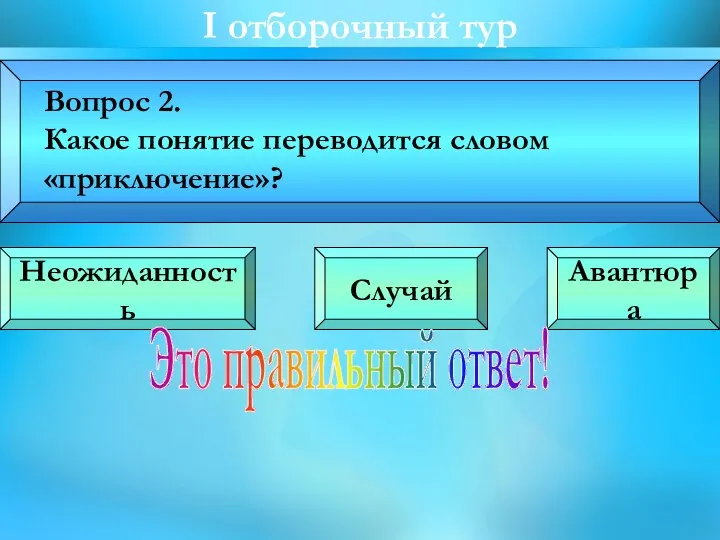 I oтборочный тур Вопрос 2. Какое понятие переводится словом «приключение»? Неожиданность Случай Авантюра Это правильный ответ!