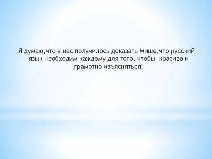 Я думаю,что у нас получилось доказать Мише,что русский язык необходим каждому