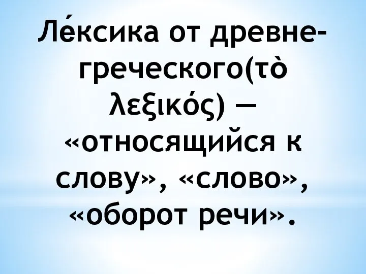 Ле́ксика от древне-греческого(τὸ λεξικός) — «относящийся к слову», «слово», «оборот речи».