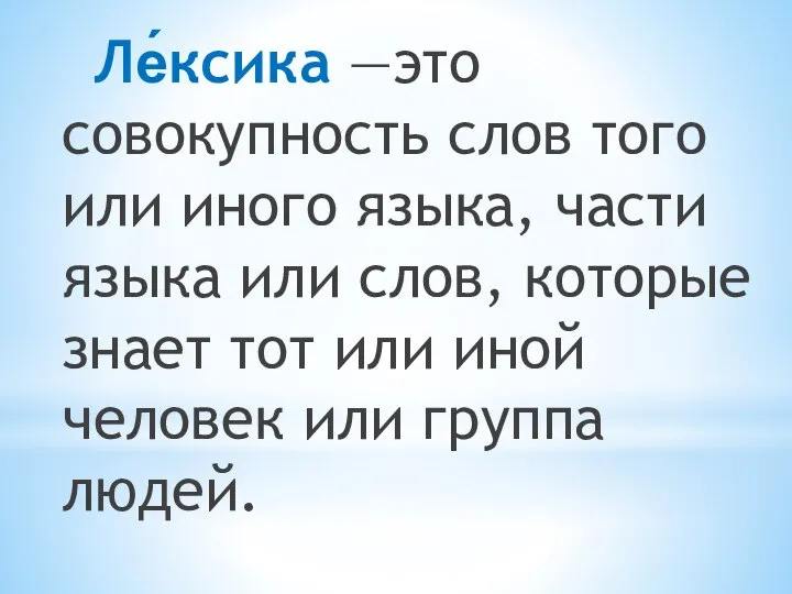 Ле́ксика —это совокупность слов того или иного языка, части языка или