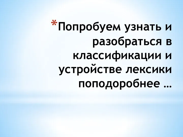 Попробуем узнать и разобраться в классификации и устройстве лексики поподоробнее …