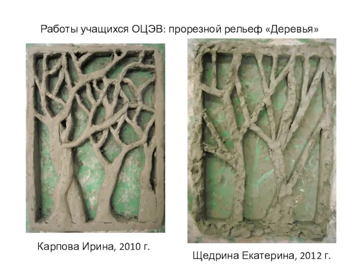 Работы учащихся ОЦЭВ: прорезной рельеф «Деревья» Карпова Ирина, 2010 г. Щедрина Екатерина, 2012 г.