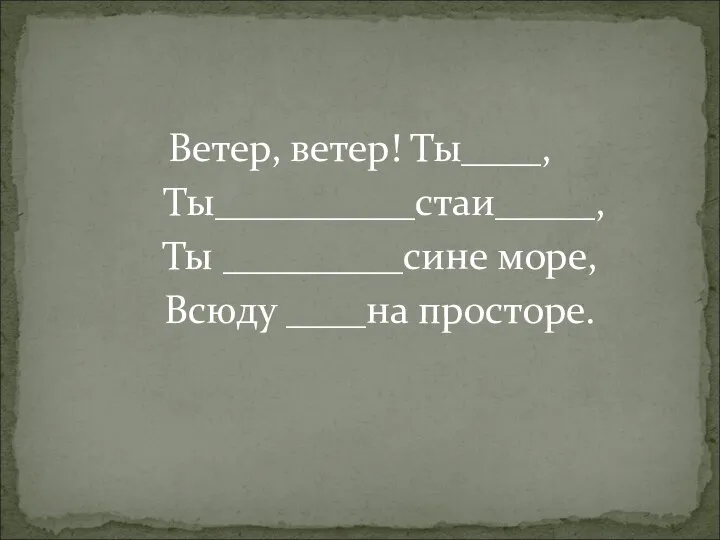 Ветер, ветер! Ты____, Ты__________стаи_____, Ты _________сине море, Всюду ____на просторе.