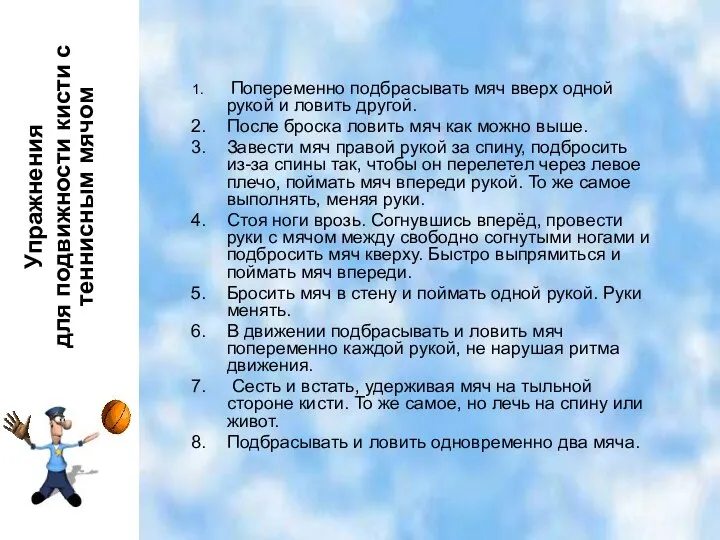 Попеременно подбрасывать мяч вверх одной рукой и ловить другой. После броска