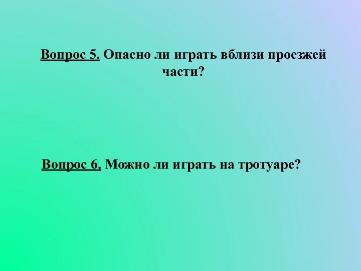 Вопрос 5. Опасно ли играть вблизи проезжей части? Вопрос 6. Можно ли играть на тротуаре?