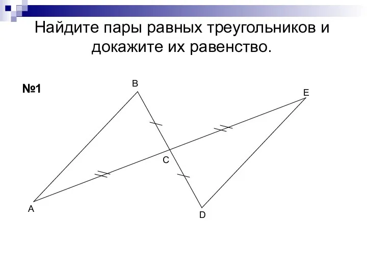 Найдите пары равных треугольников и докажите их равенство. А В С D Е №1