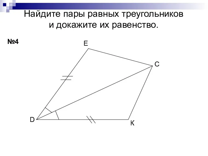 Найдите пары равных треугольников и докажите их равенство. №4 D E C К