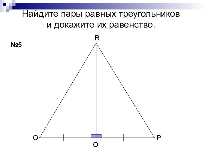 Найдите пары равных треугольников и докажите их равенство. №5 Q R P О