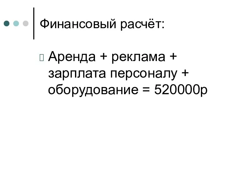 Финансовый расчёт: Аренда + реклама + зарплата персоналу + оборудование = 520000р