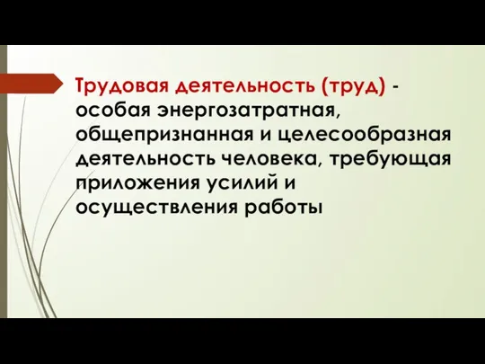 Трудовая деятельность (труд) - особая энергозатратная, общепризнанная и целесообразная деятельность человека,