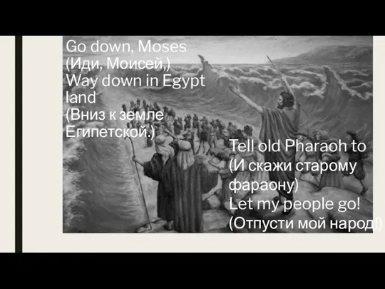 Go down, Moses (Иди, Моисей,) Way down in Egypt land (Вниз