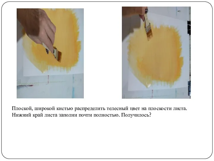 Плоской, широкой кистью распределить телесный цвет на плоскости листа. Нижний край листа заполни почти полностью. Получилось?