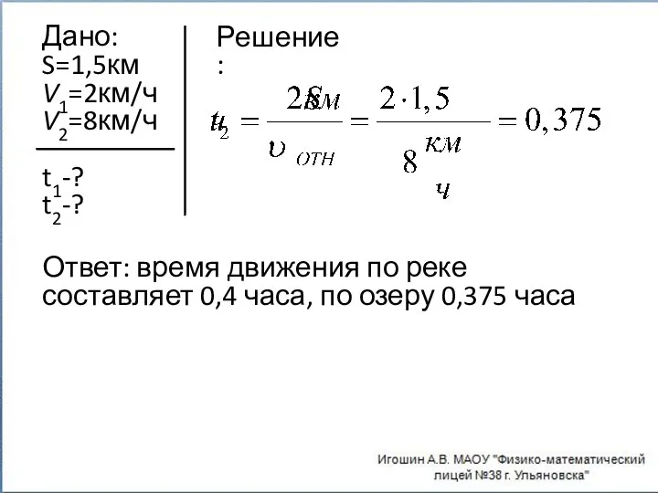 Дано: S=1,5км V1=2км/ч V2=8км/ч t1-? t2-? Решение: Ответ: время движения по