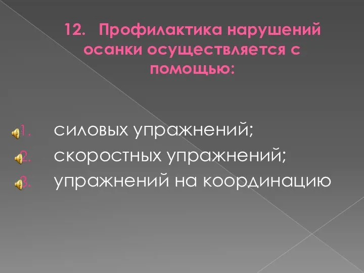 12. Профилактика нарушений осанки осуществляется с помощью: силовых упражнений; скоростных упражнений; упражнений на координацию