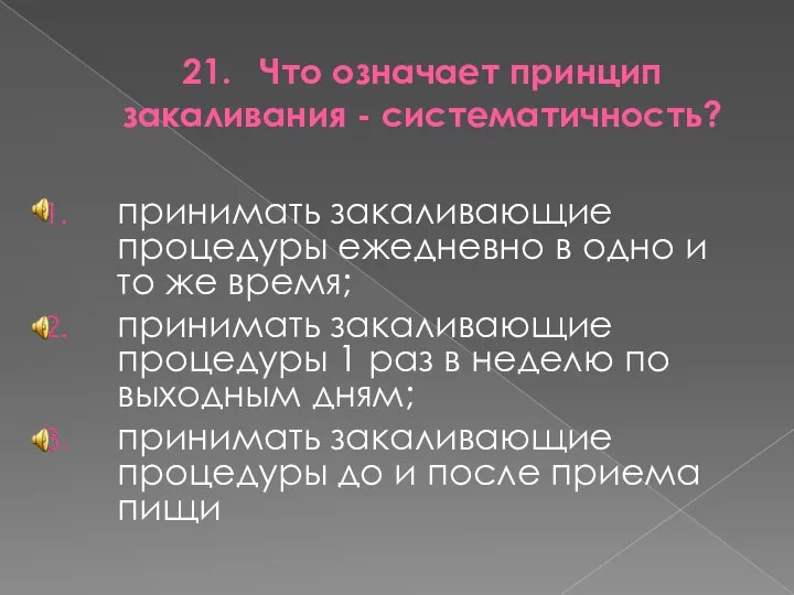 21. Что означает принцип закаливания - систематичность? принимать закаливающие процедуры ежедневно